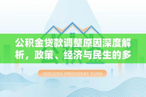 泰来公积金贷款调整原因深度解析，政策、经济与民生的多重考量