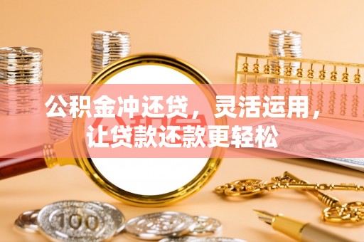 泰来公积金冲还贷，灵活运用，让贷款还款更轻松