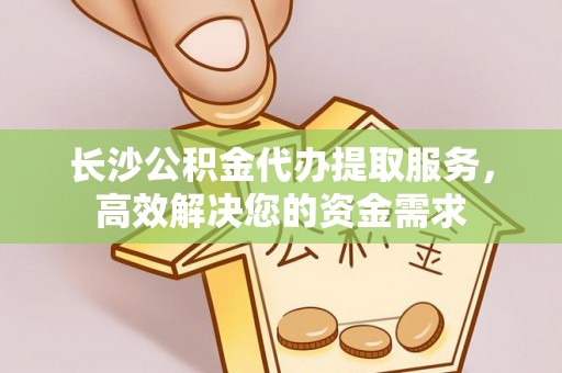 泰来长沙公积金代办提取服务，高效解决您的资金需求