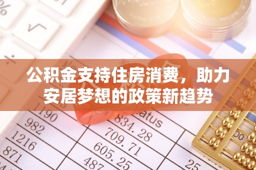 泰来公积金支持住房消费，助力安居梦想的政策新趋势