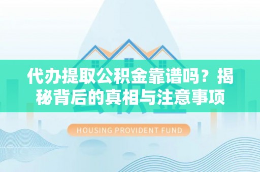 泰来代办提取公积金靠谱吗？揭秘背后的真相与注意事项