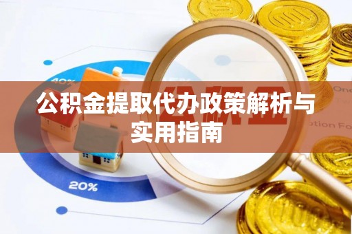泰来公积金提取代办政策解析与实用指南
