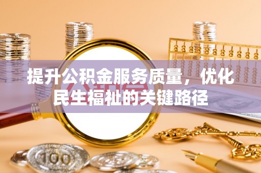 泰来提升公积金服务质量，优化民生福祉的关键路径
