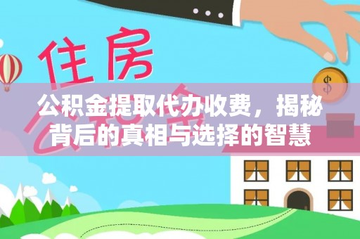 泰来公积金提取代办收费，揭秘背后的真相与选择的智慧