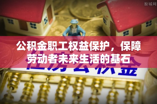 泰来公积金职工权益保护，保障劳动者未来生活的基石