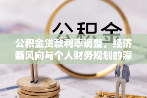 泰来公积金贷款利率调整，经济新风向与个人财务规划的深远影响