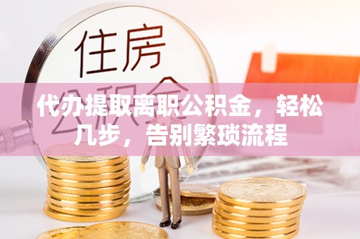 泰来代办提取离职公积金，轻松几步，告别繁琐流程