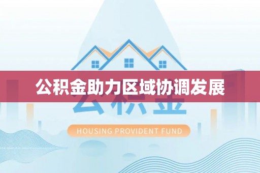 泰来公积金助力区域协调发展