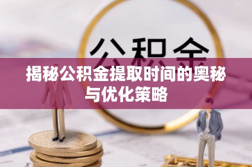 泰来揭秘公积金提取时间的奥秘与优化策略