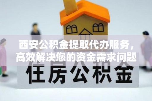 泰来西安公积金提取代办服务，高效解决您的资金需求问题
