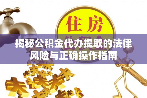 泰来揭秘公积金代办提取的法律风险与正确操作指南
