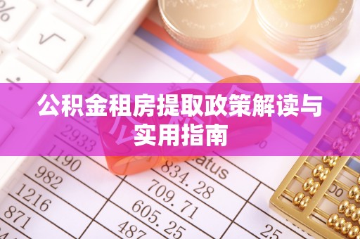泰来公积金租房提取政策解读与实用指南