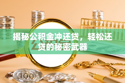 泰来揭秘公积金冲还贷，轻松还贷的秘密武器