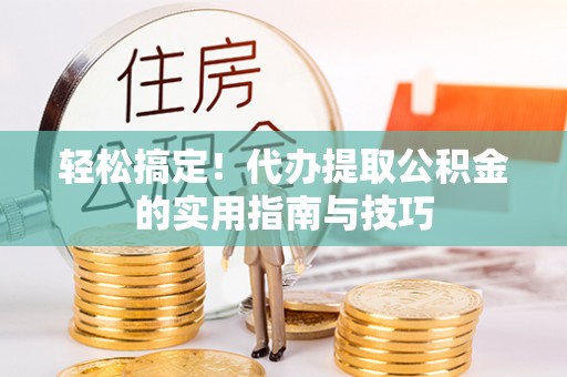 泰来轻松搞定！代办提取公积金的实用指南与技巧