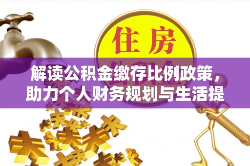 泰来解读公积金缴存比例政策，助力个人财务规划与生活提升