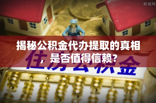 泰来揭秘公积金代办提取的真相，是否值得信赖？
