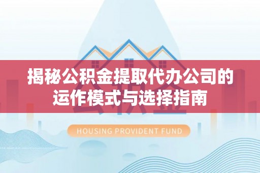 泰来揭秘公积金提取代办公司的运作模式与选择指南