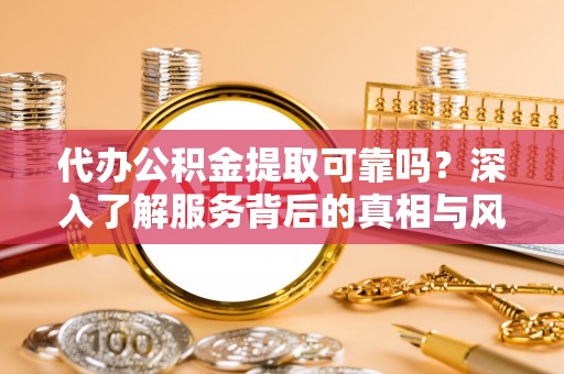 泰来代办公积金提取可靠吗？深入了解服务背后的真相与风险