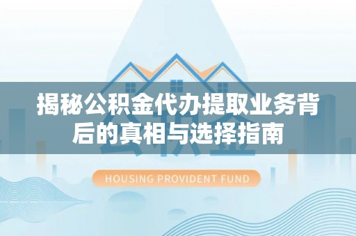 泰来揭秘公积金代办提取业务背后的真相与选择指南