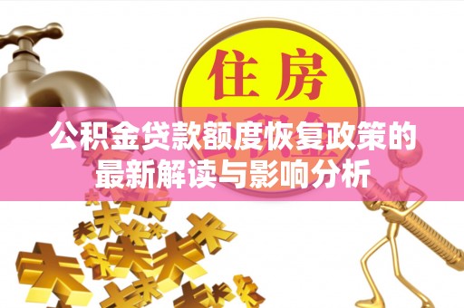 泰来公积金贷款额度恢复政策的最新解读与影响分析