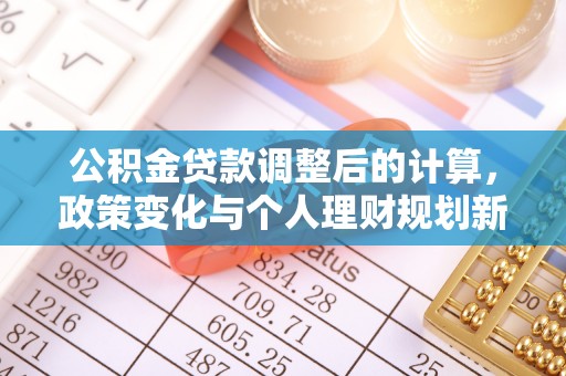 泰来公积金贷款调整后的计算，政策变化与个人理财规划新思路