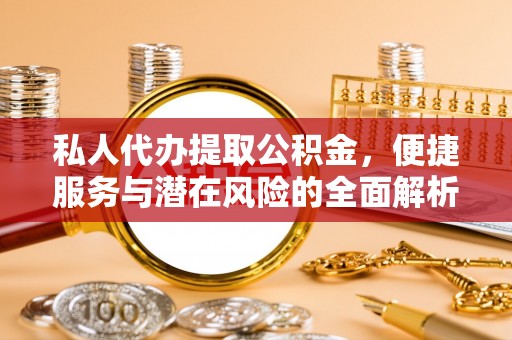 泰来私人代办提取公积金，便捷服务与潜在风险的全面解析