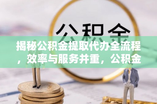 泰来揭秘公积金提取代办全流程，效率与服务并重，公积金提取代办要多久不再是难题