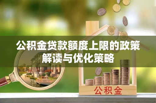泰来公积金贷款额度上限的政策解读与优化策略