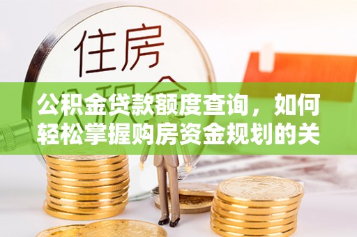 泰来公积金贷款额度查询，如何轻松掌握购房资金规划的关键