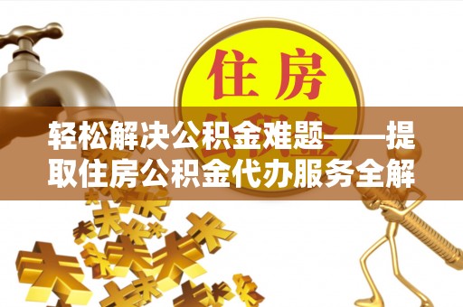 泰来轻松解决公积金难题——提取住房公积金代办服务全解析