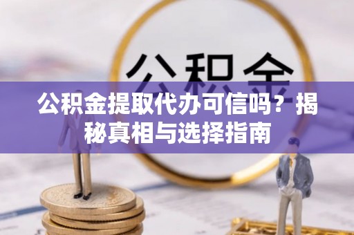 泰来公积金提取代办可信吗？揭秘真相与选择指南