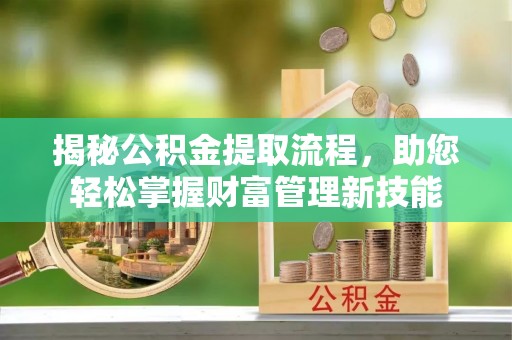 泰来揭秘公积金提取流程，助您轻松掌握财富管理新技能