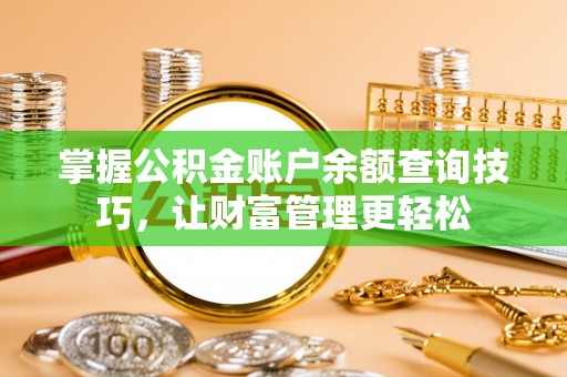 泰来掌握公积金账户余额查询技巧，让财富管理更轻松