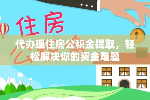泰来代办理住房公积金提取，轻松解决你的资金难题
