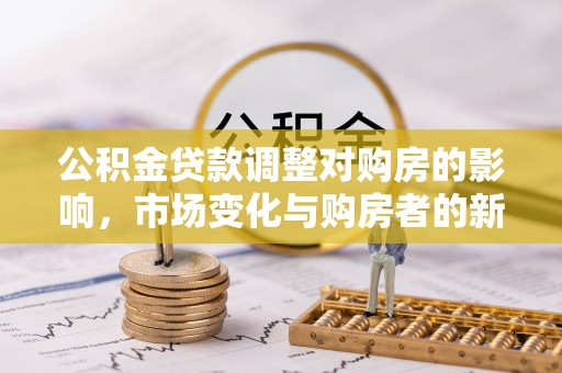 泰来公积金贷款调整对购房的影响，市场变化与购房者的新选择
