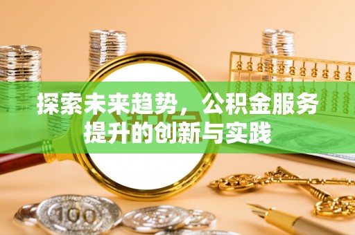 泰来探索未来趋势，公积金服务提升的创新与实践