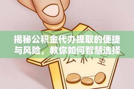 泰来揭秘公积金代办提取的便捷与风险，教你如何智慧选择