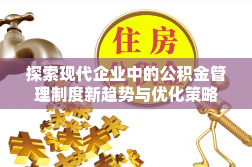 泰来探索现代企业中的公积金管理制度新趋势与优化策略
