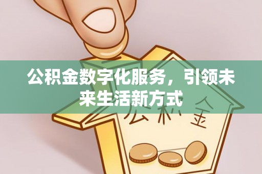 泰来公积金数字化服务，引领未来生活新方式