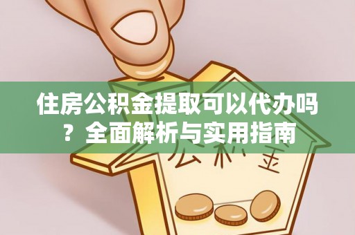 泰来住房公积金提取可以代办吗？全面解析与实用指南