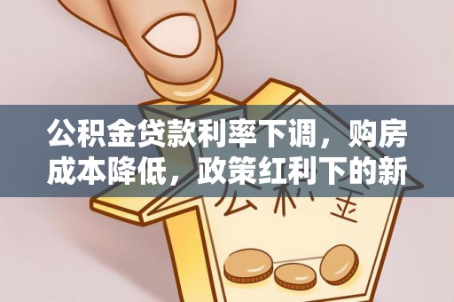 泰来公积金贷款利率下调，购房成本降低，政策红利下的新机遇
