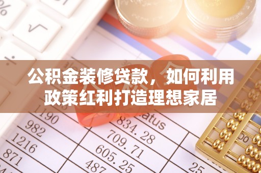 泰来公积金装修贷款，如何利用政策红利打造理想家居