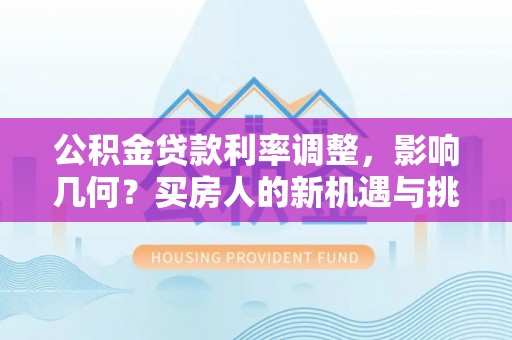 泰来公积金贷款利率调整，影响几何？买房人的新机遇与挑战