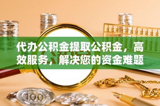 泰来代办公积金提取公积金，高效服务，解决您的资金难题
