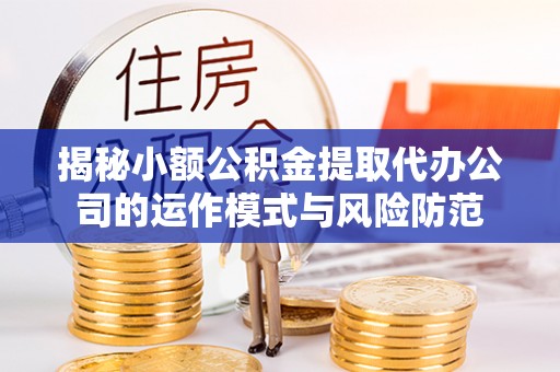 泰来揭秘小额公积金提取代办公司的运作模式与风险防范