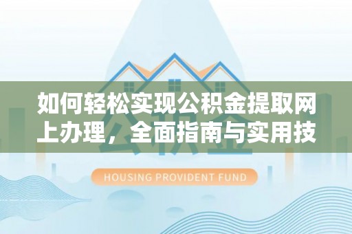 泰来如何轻松实现公积金提取网上办理，全面指南与实用技巧