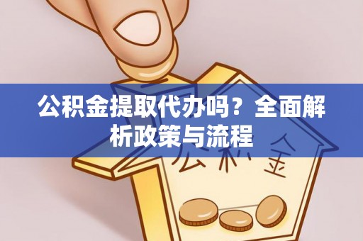泰来公积金提取代办吗？全面解析政策与流程