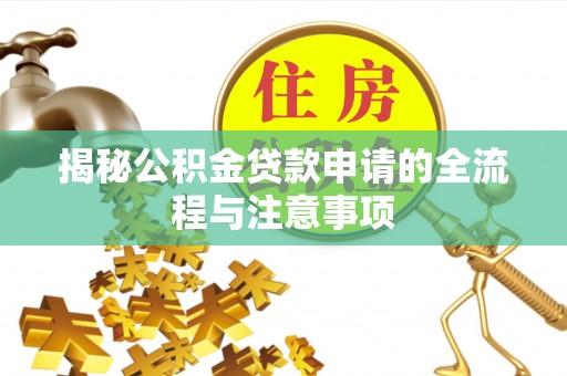 泰来揭秘公积金贷款申请的全流程与注意事项