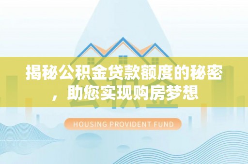 泰来揭秘公积金贷款额度的秘密，助您实现购房梦想