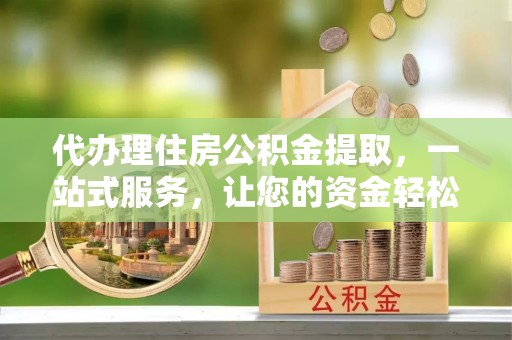 泰来代办理住房公积金提取，一站式服务，让您的资金轻松到账